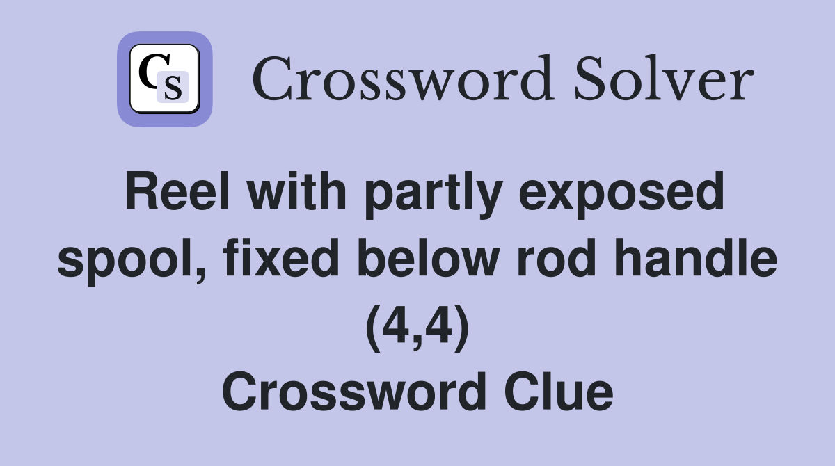 Reel with partly exposed spool, fixed below rod handle (4,4) Crossword Clue Answers